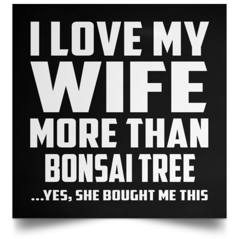 I Love My Wife More Than Bonsai Tree - Poster Square
