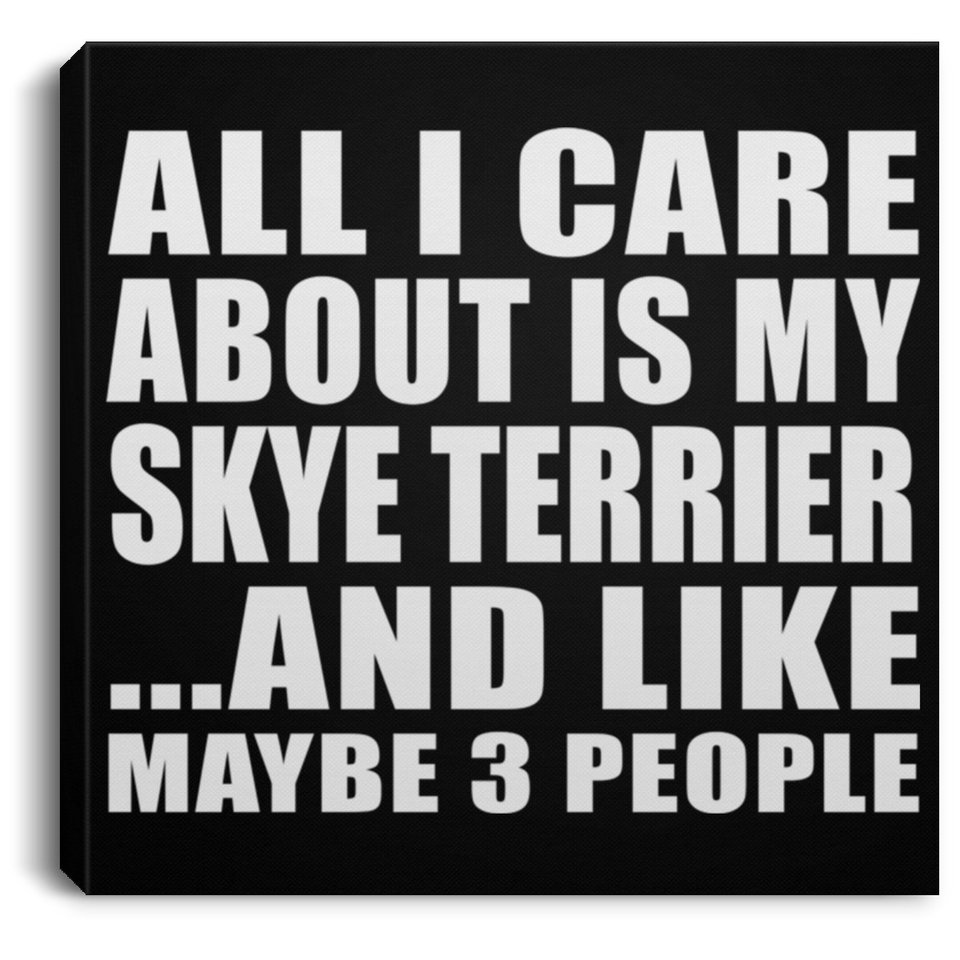 All I Care About Is My Skye Terrier - Canvas Square