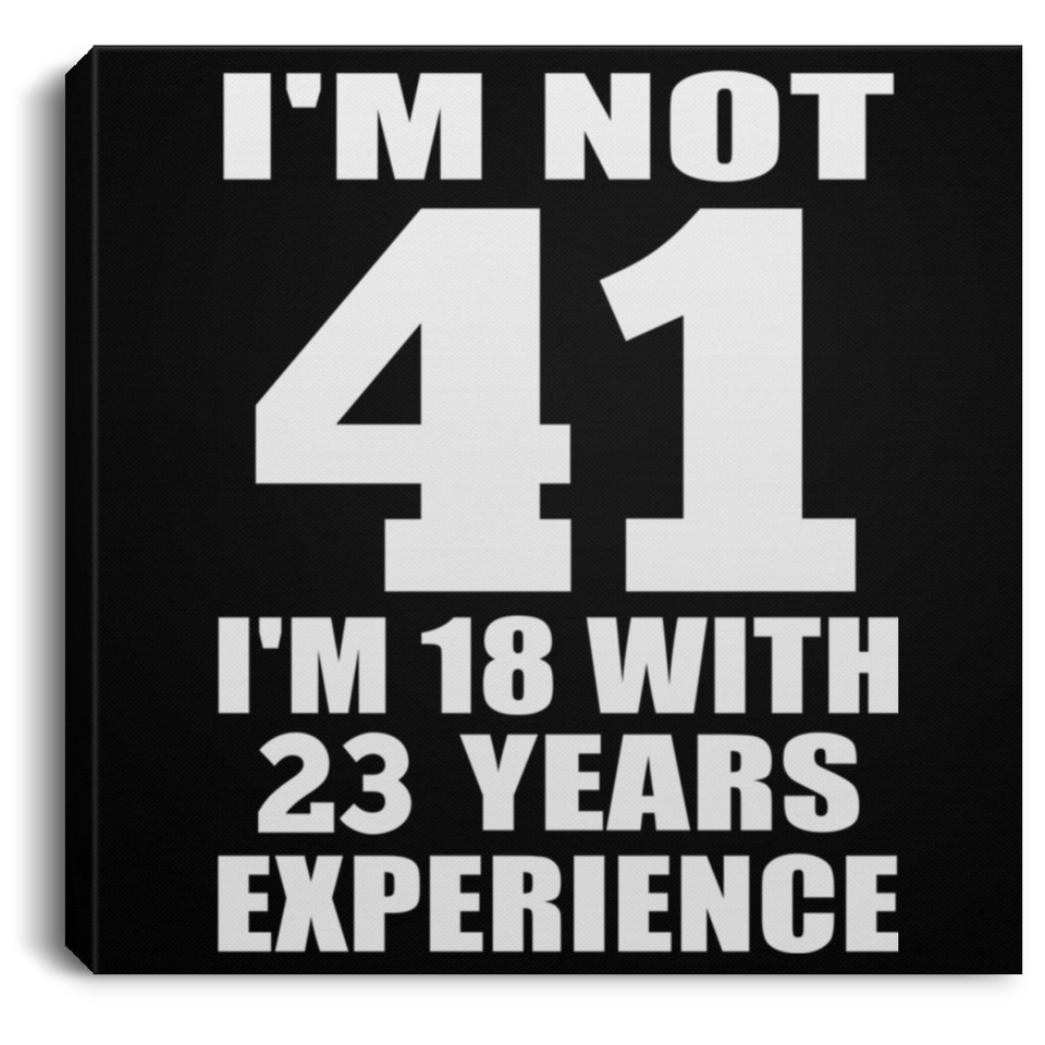41st Birthday I'm Not 41 I'm 18 With 23 Years Experience - Canvas Square