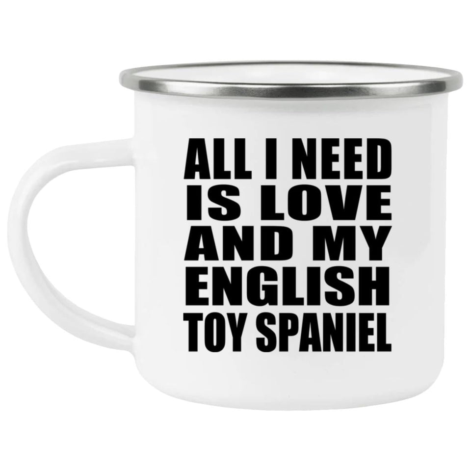 All I Need Is Love And My English Toy Spaniel - 12oz Camping Mug