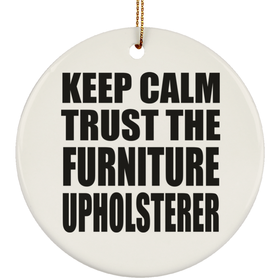 Keep Calm and Trust The Furniture Upholsterer - Circle Ornament