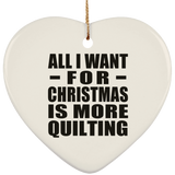 All I Want For Christmas Is More Quilting - Heart Ornament