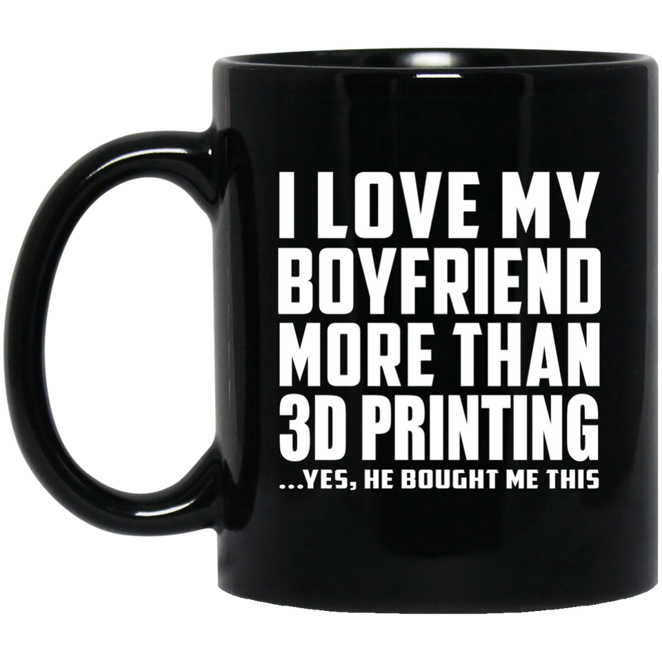 I Love My Boyfriend More Than 3D Printing - 11 Oz Coffee Mug Black