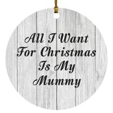 All I Want For Christmas Is My Mummy - Circle Ornament F