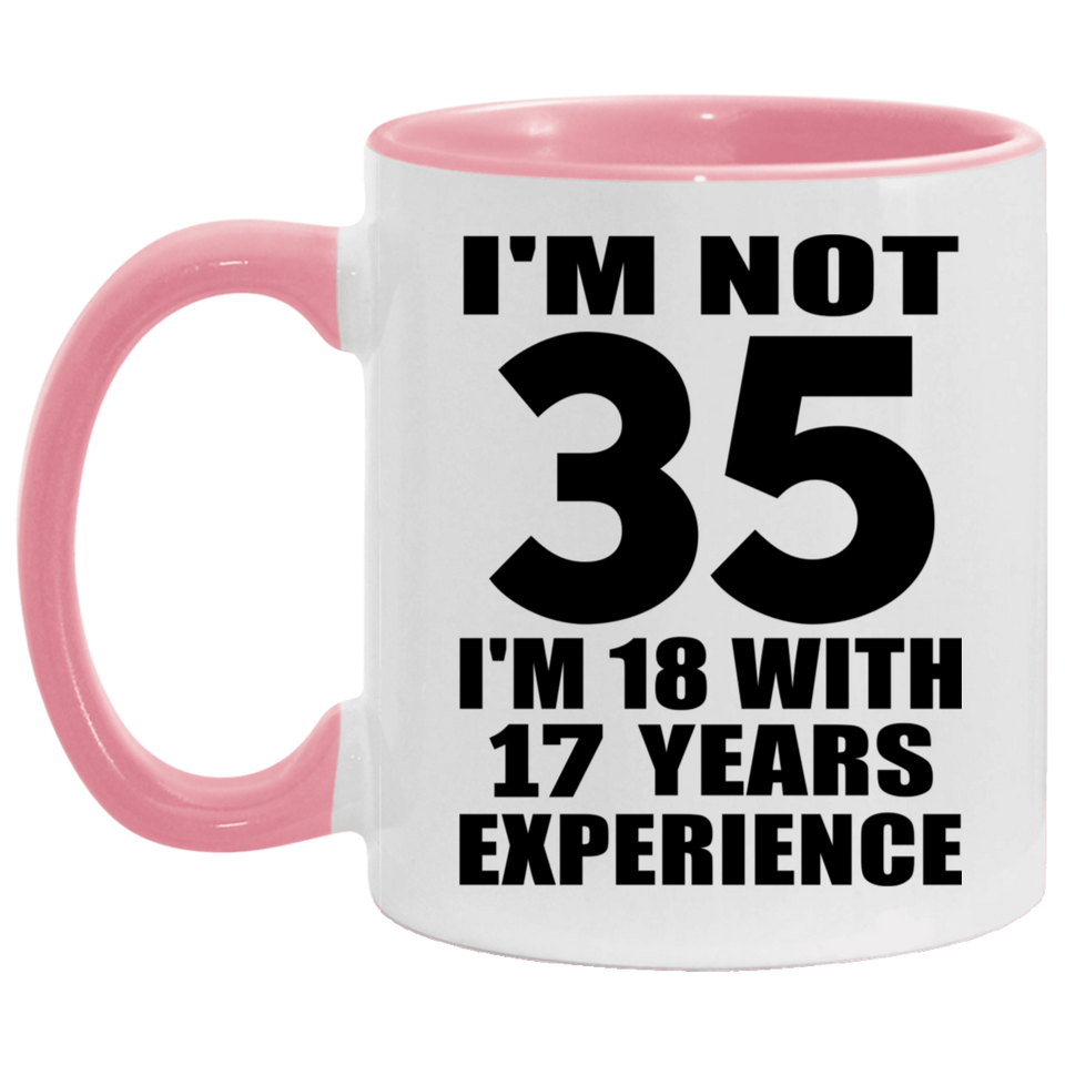 35th Birthday I'm Not 35 I'm 18 With 17 Years Experience - 11oz Accent Mug Pink