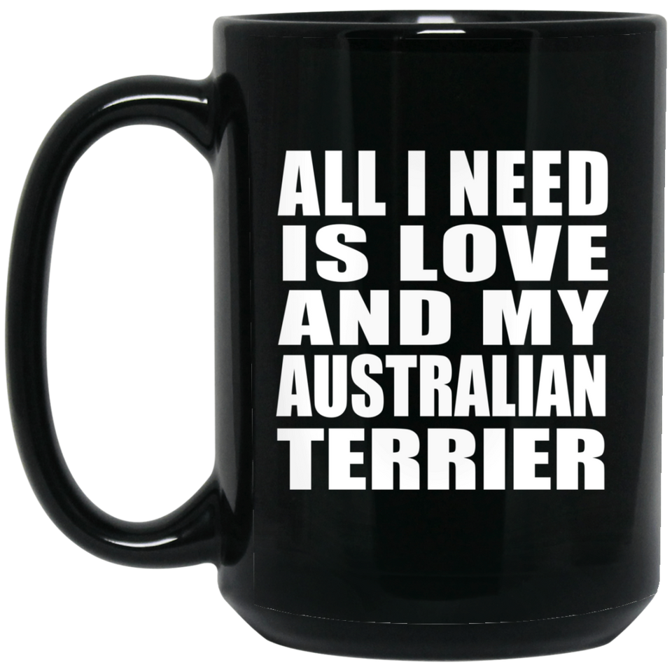 All I Need Is Love And My Australian Terrier - 15 Oz Coffee Mug Black