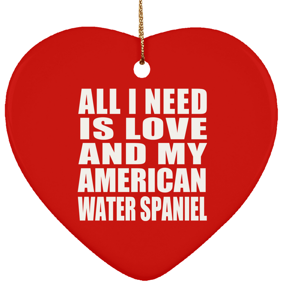 All I Need Is Love And My American Water Spaniel - Heart Ornament