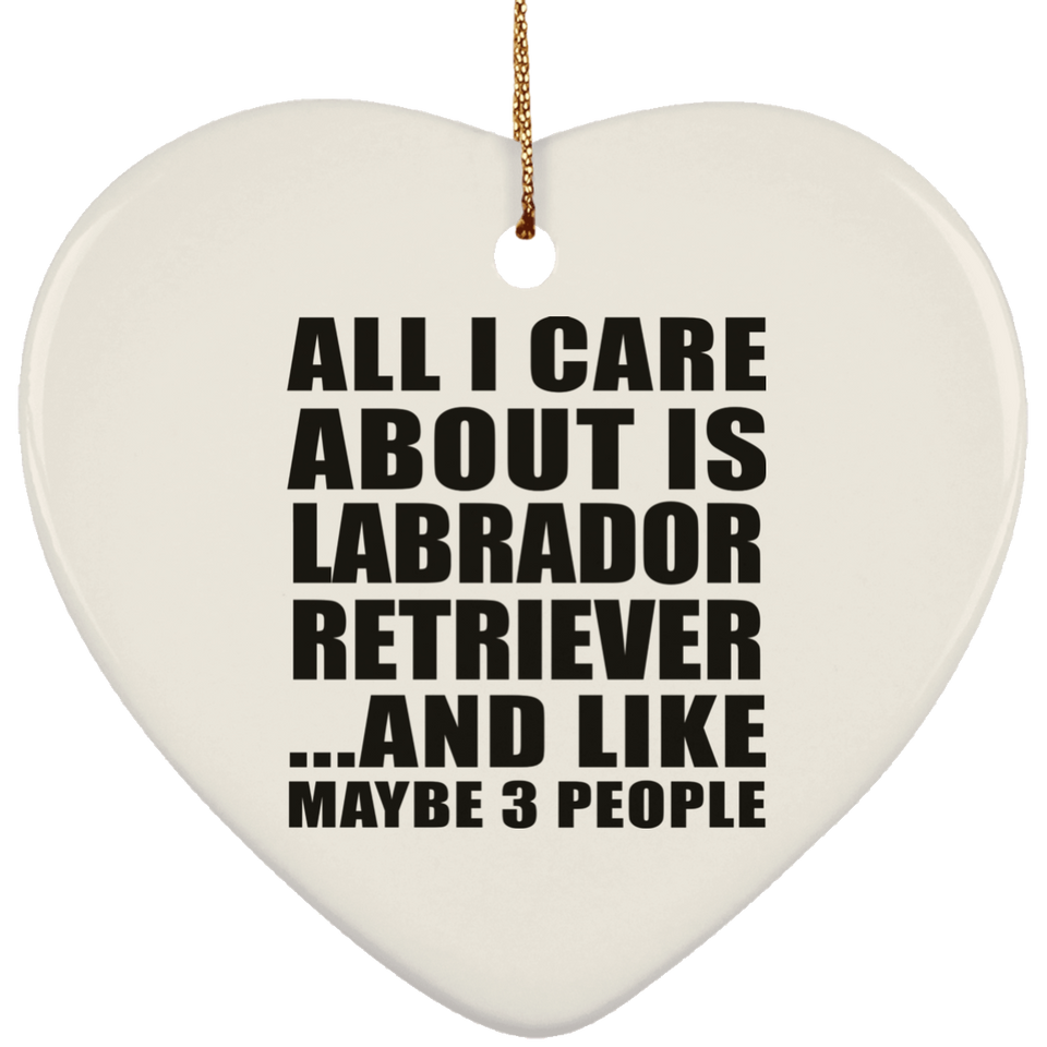 All I Care About Is Labrador Retriever - Heart Ornament