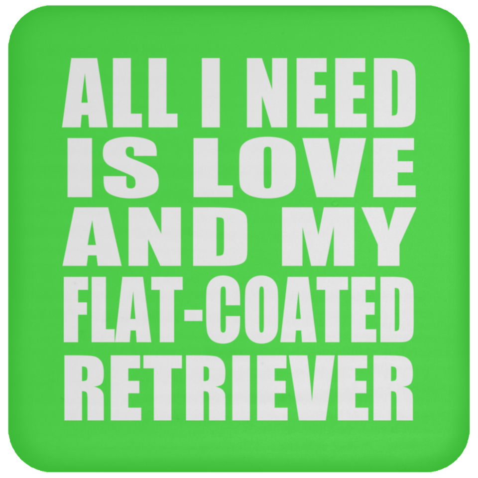 All I Need Is Love And My Flat-Coated Retriever - Drink Coaster