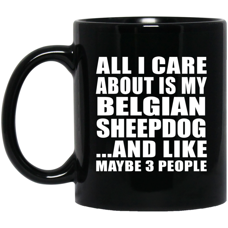 All I Care About Is My Belgian Sheepdog - 11 Oz Coffee Mug Black