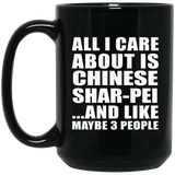 All I Care About Is Chinese Shar-Pei - 15 Oz Coffee Mug Black