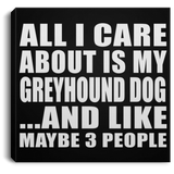 All I Care About Is My Greyhound Dog - Canvas Square