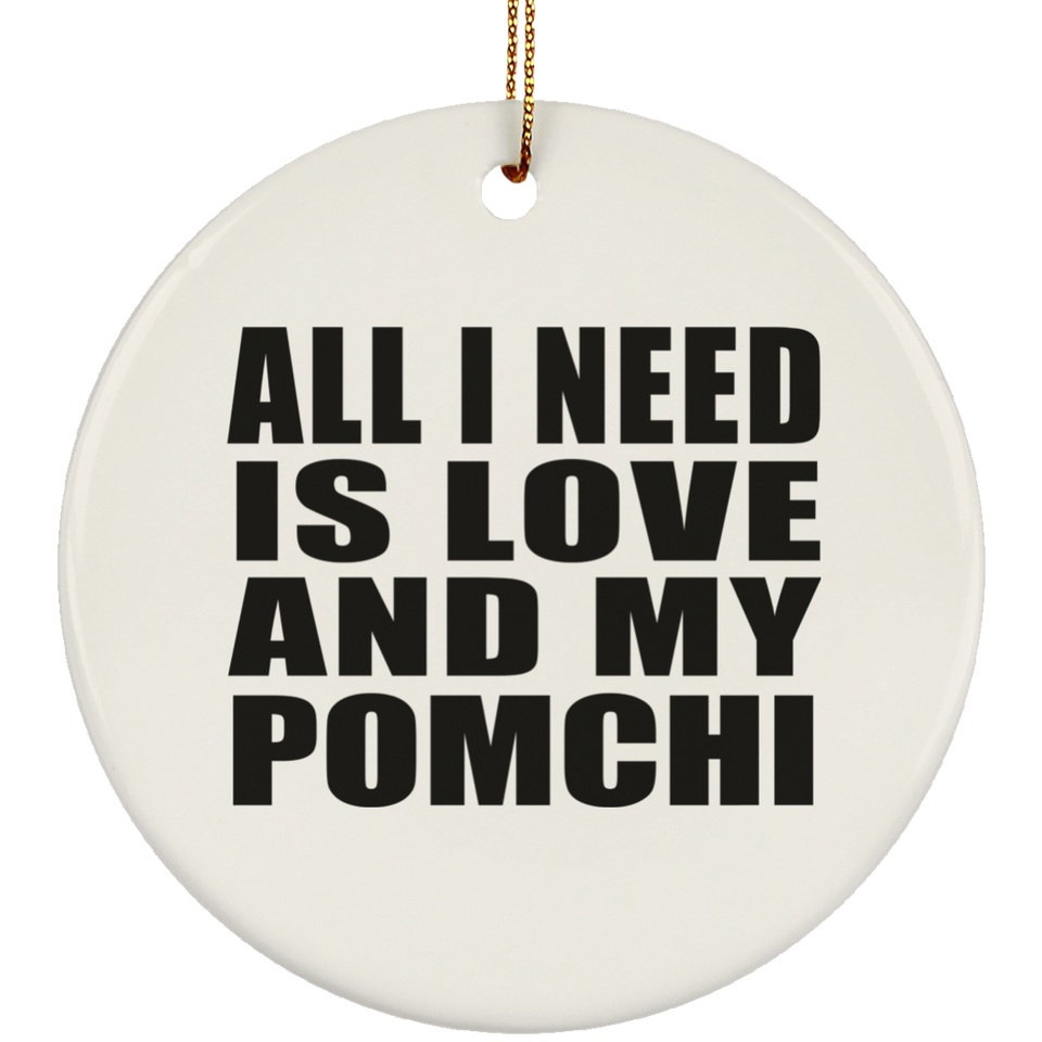 All I Need Is Love And My Pomchi - Circle Ornament