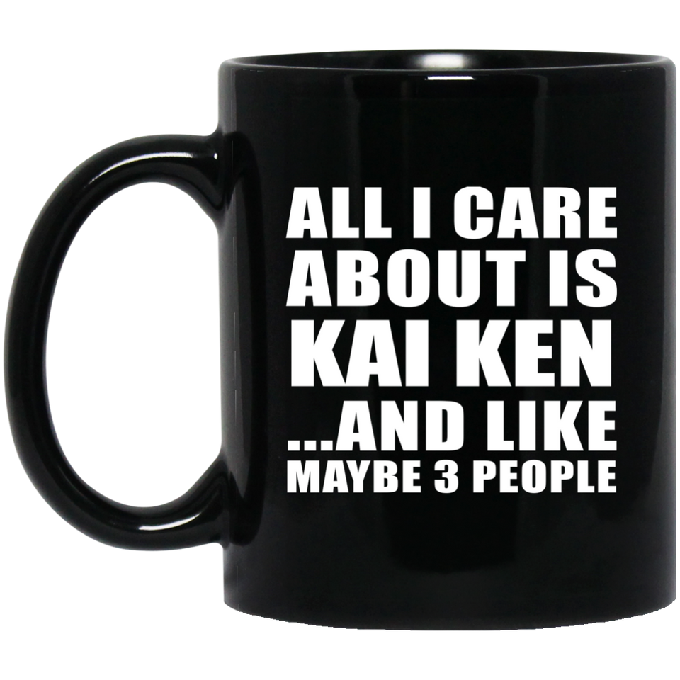 All I Care About Is Kai Ken - 11 Oz Coffee Mug Black