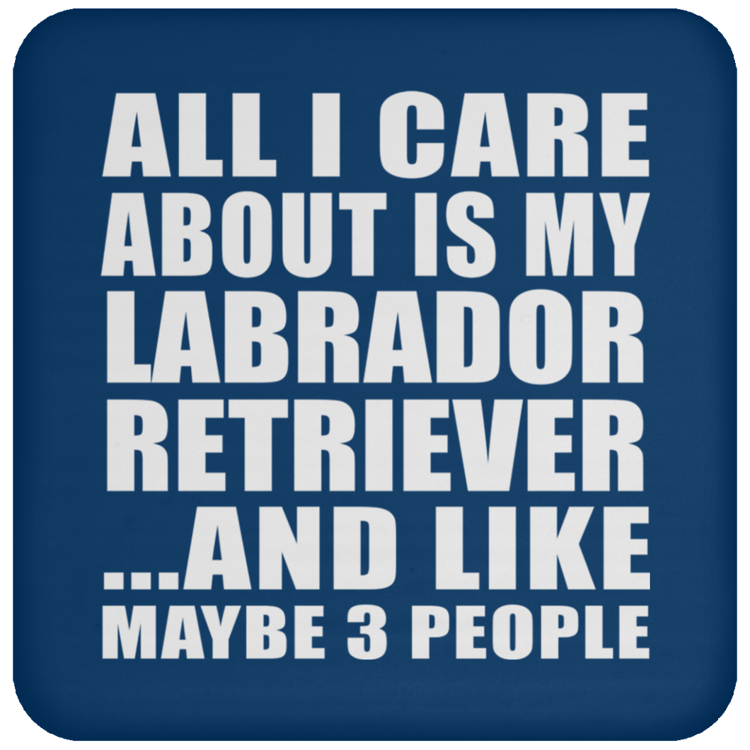 All I Care About Is My Labrador Retriever - Drink Coaster