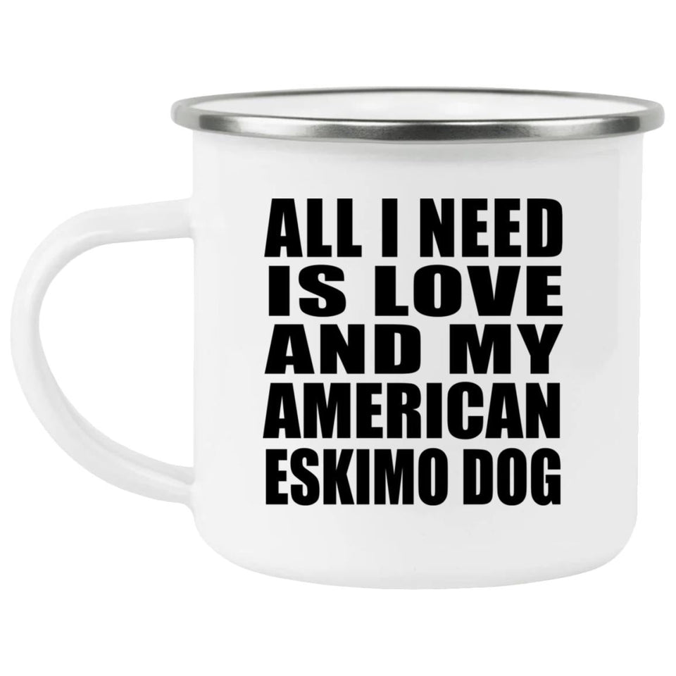 All I Need Is Love And My American Eskimo Dog - 12oz Camping Mug