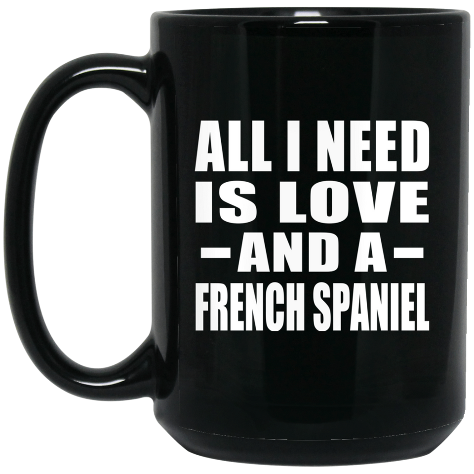 All I Need Is Love And A French Spaniel - 15 Oz Coffee Mug Black