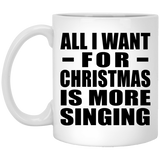 All I Want For Christmas Is More Singing - 11 Oz Coffee Mug