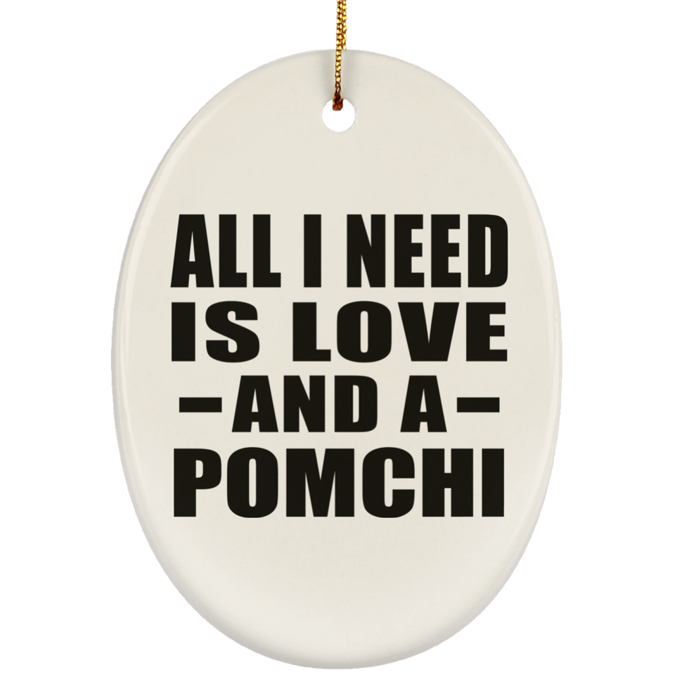 All I Need Is Love And A Pomchi - Oval Ornament