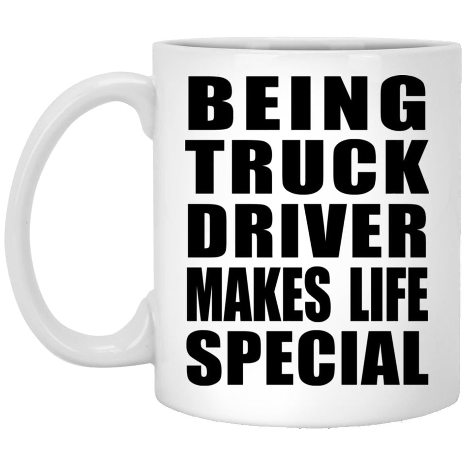 Being Truck Driver Makes Life Special - 11oz Coffee Mug