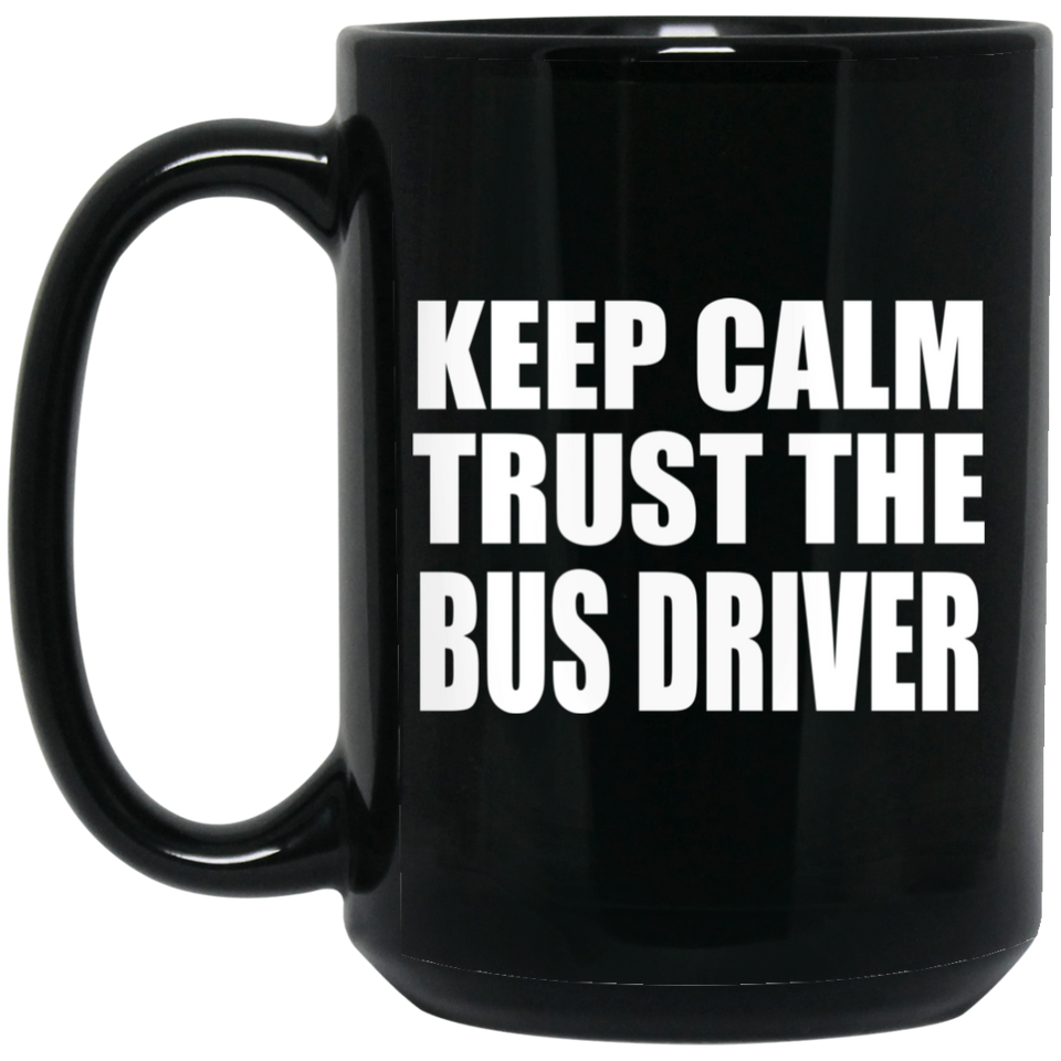 Keep Calm and Trust The Bus Driver - 15oz Coffee Mug Black