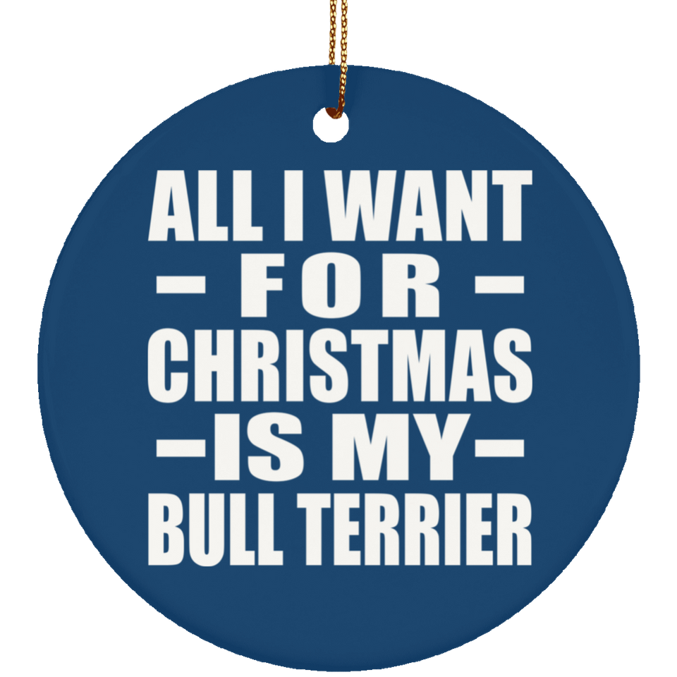 All I Want For Christmas Is My Bull Terrier - Circle Ornament