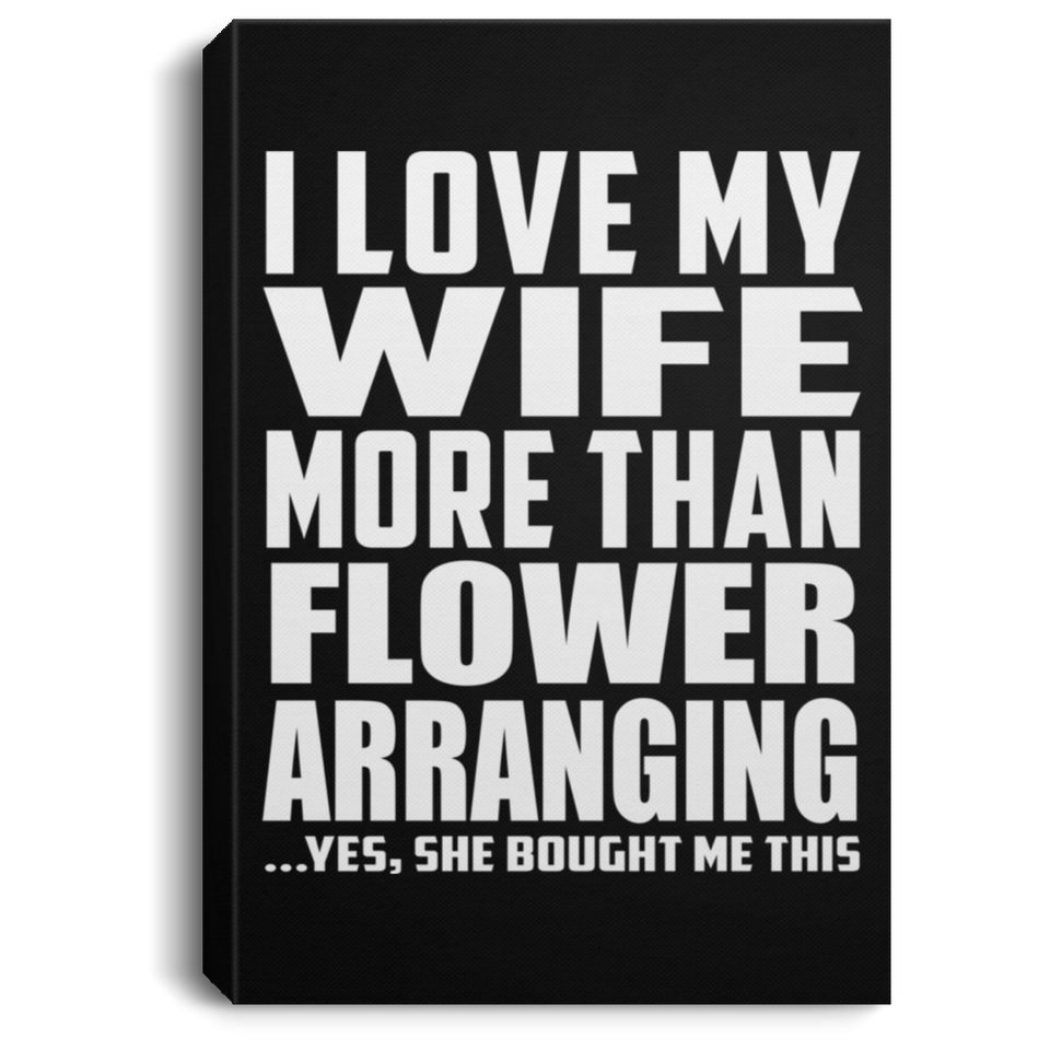 I Love My Wife More Than Flower Arranging - Canvas Portrait