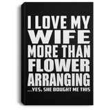 I Love My Wife More Than Flower Arranging - Canvas Portrait