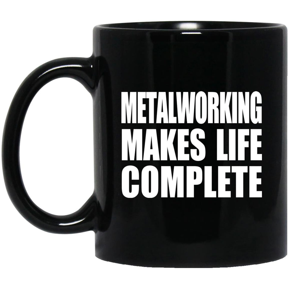 Metalworking Makes Life Complete - 11oz Coffee Mug Black