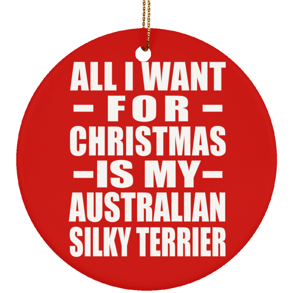 All I Want For Christmas Is My Australian Silky Terrier - Circle Ornament