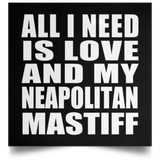 All I Need Is Love And My Neapolitan Mastiff - Poster Square