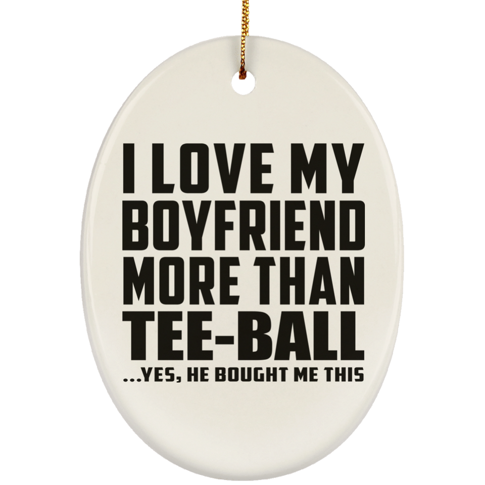 I Love My Boyfriend More Than Tee-Ball - Oval Ornament
