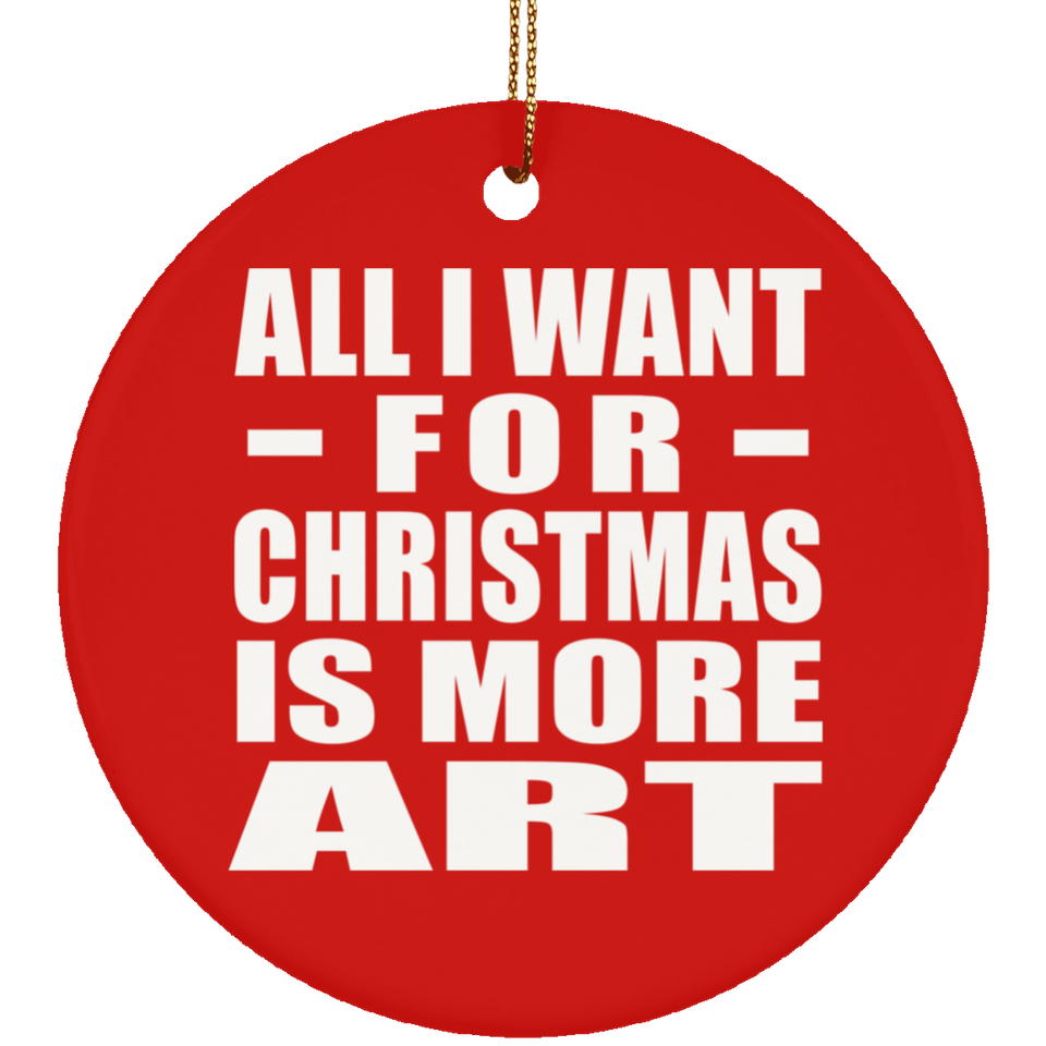 All I Want For Christmas Is More Art - Circle Ornament
