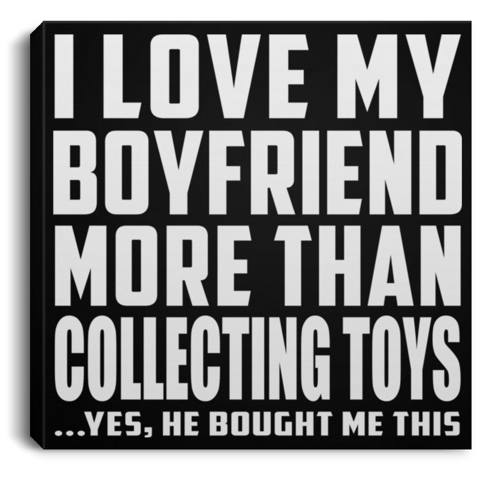 I Love My Boyfriend More Than Collecting Toys - Canvas Square