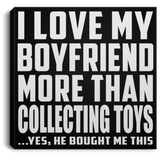 I Love My Boyfriend More Than Collecting Toys - Canvas Square