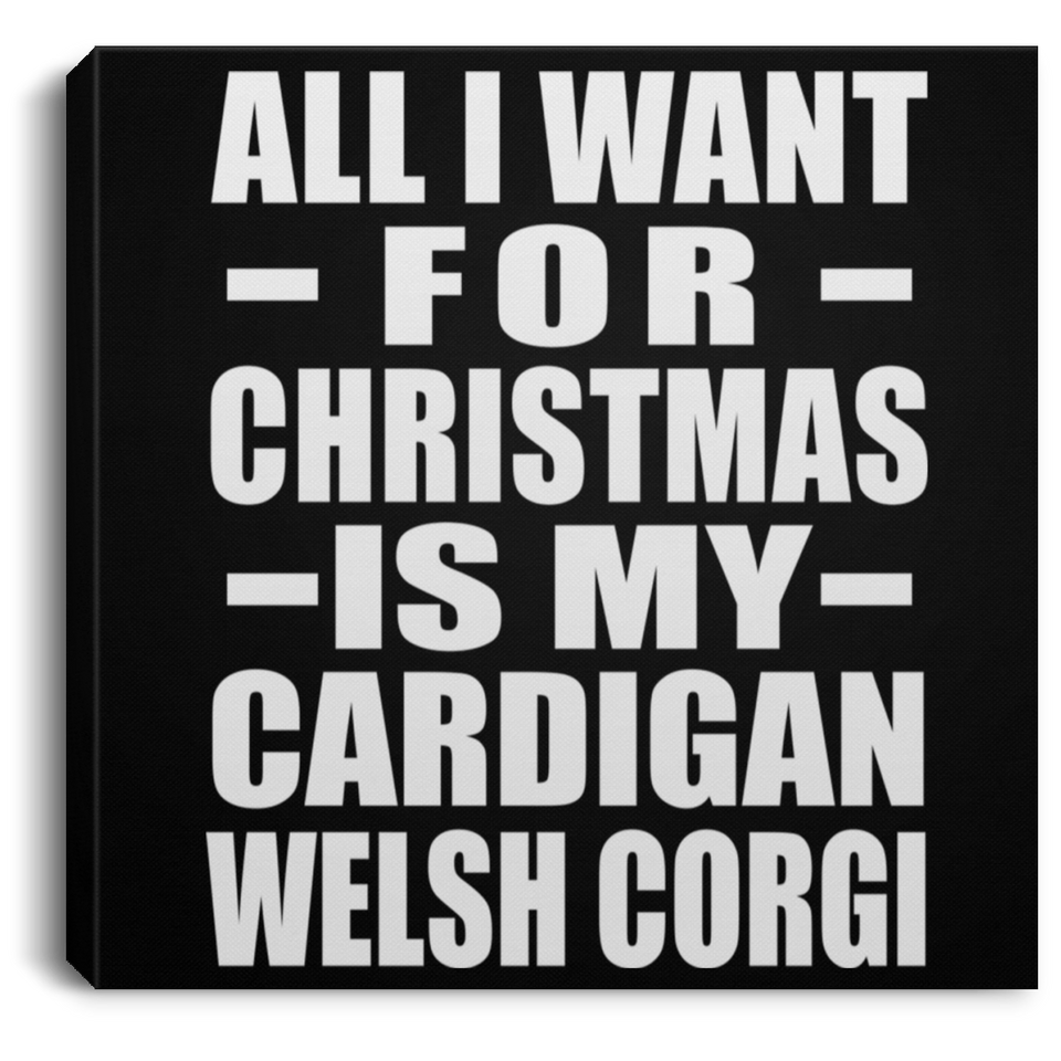 All I Want For Christmas Is My Cardigan Welsh Corgi - Canvas Square