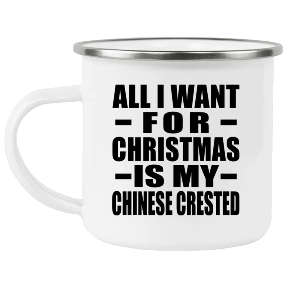 All I Want For Christmas Is My Chinese Crested - 12oz Camping Mug