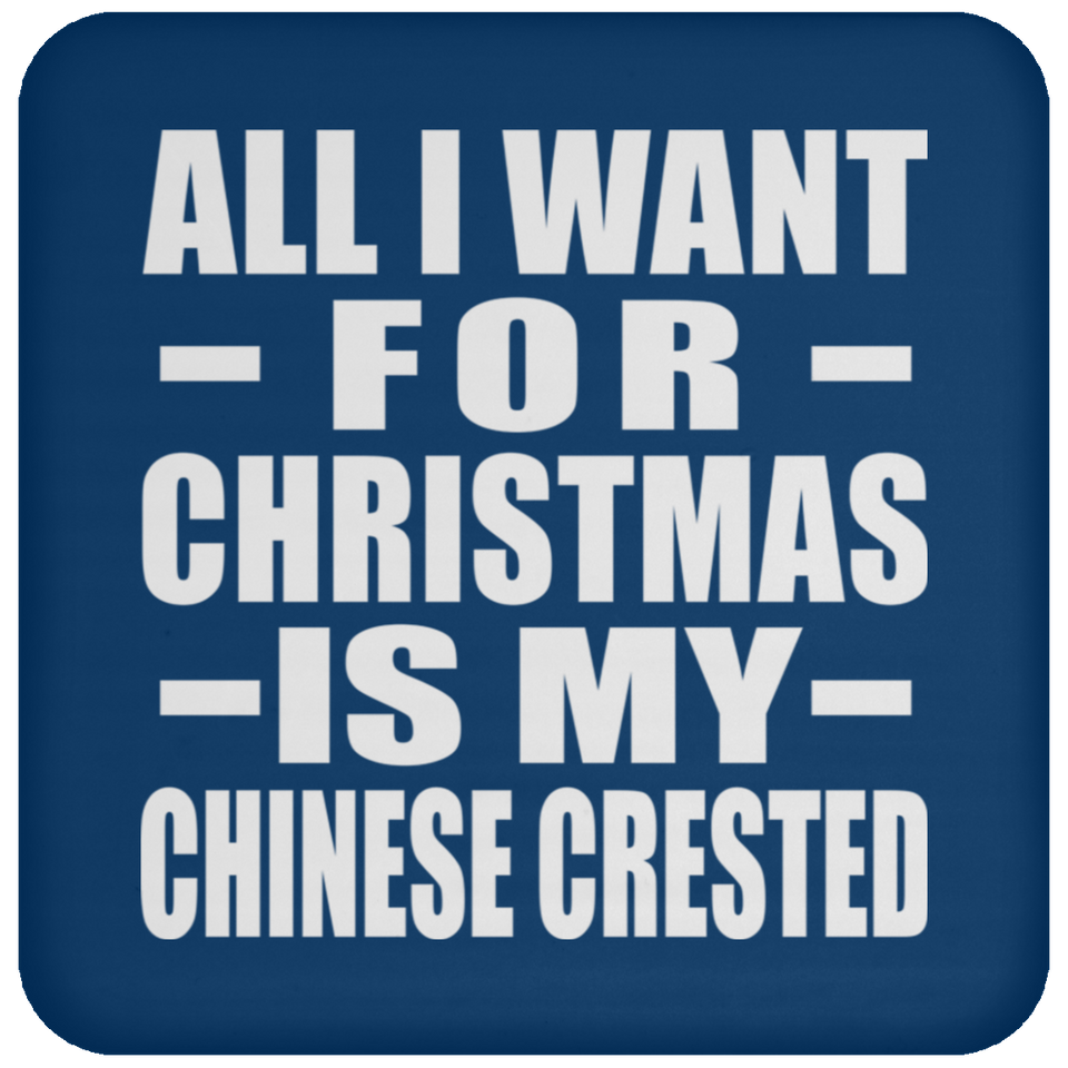 All I Want For Christmas Is My Chinese Crested - Coaster
