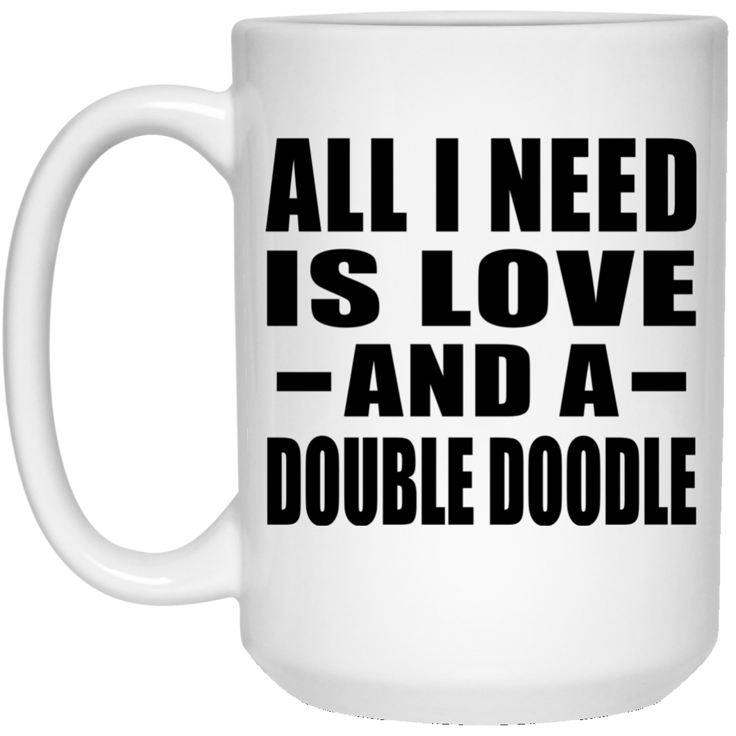 All I Need Is Love And A Double Doodle - 15 Oz Coffee Mug