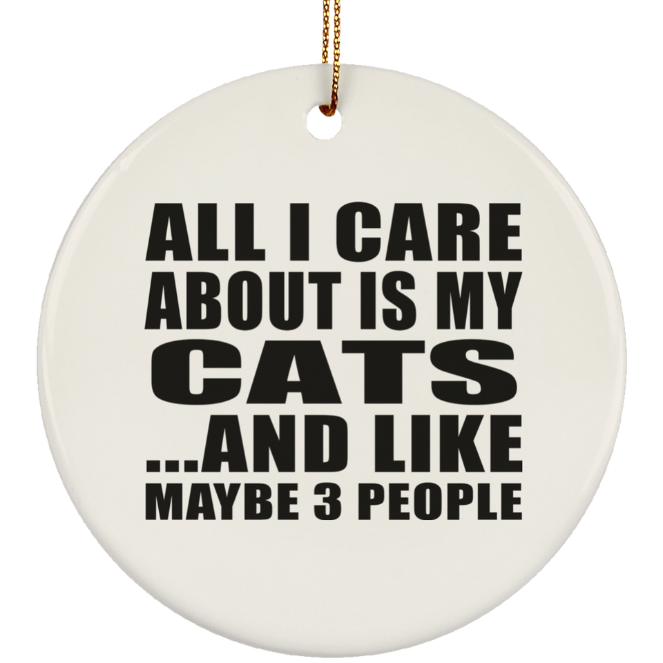 All I Care About Is My Cats - Circle Ornament