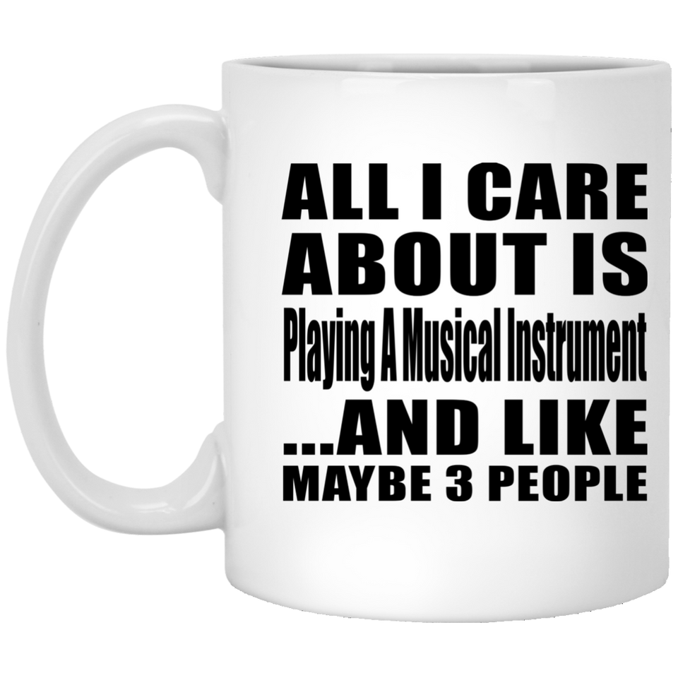 All I Care About Is Playing A Musical Instrument - 11 Oz Coffee Mug