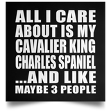 All I Care About Is My Cavalier King Charles Spaniel - Poster Square