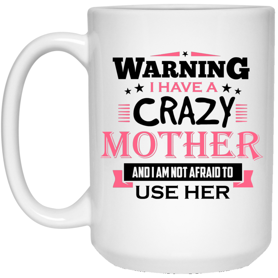 Warning I Have A Crazy Mother & I Am Not Afraid To Use Her - 15 Oz Coffee Mug
