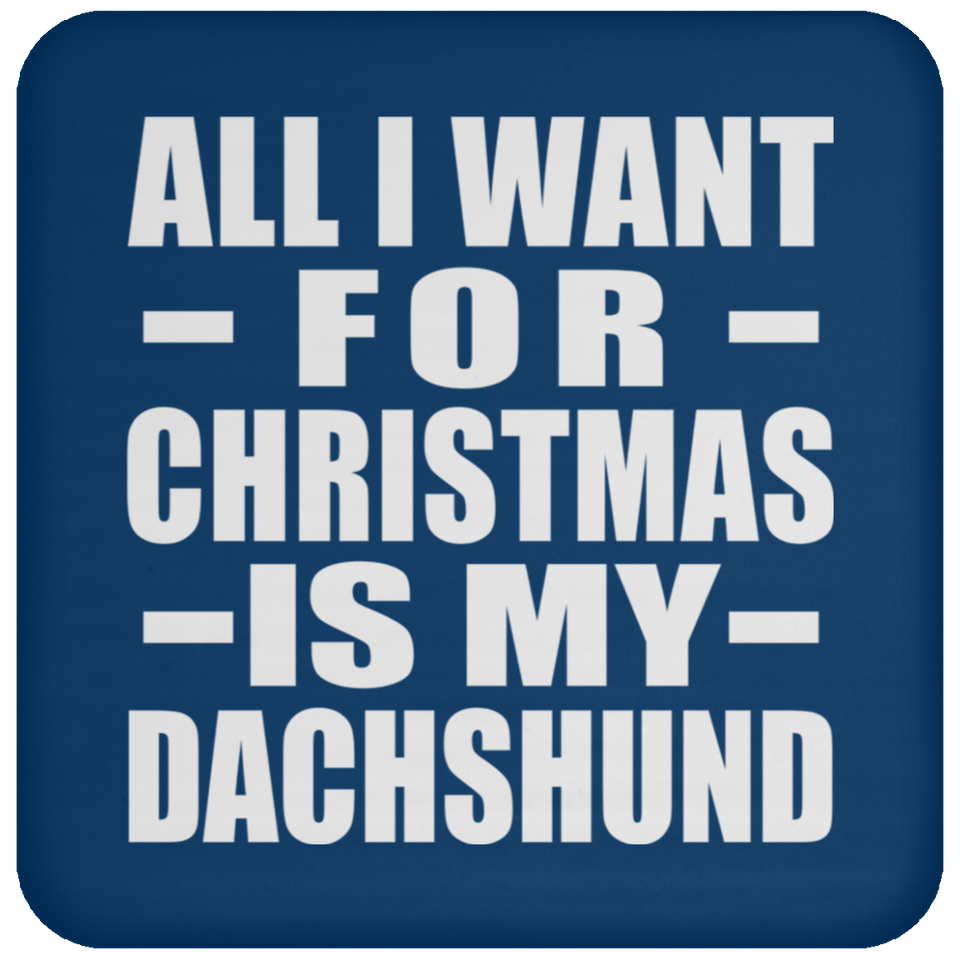 All I Want For Christmas Is My Dachshund - Coaster