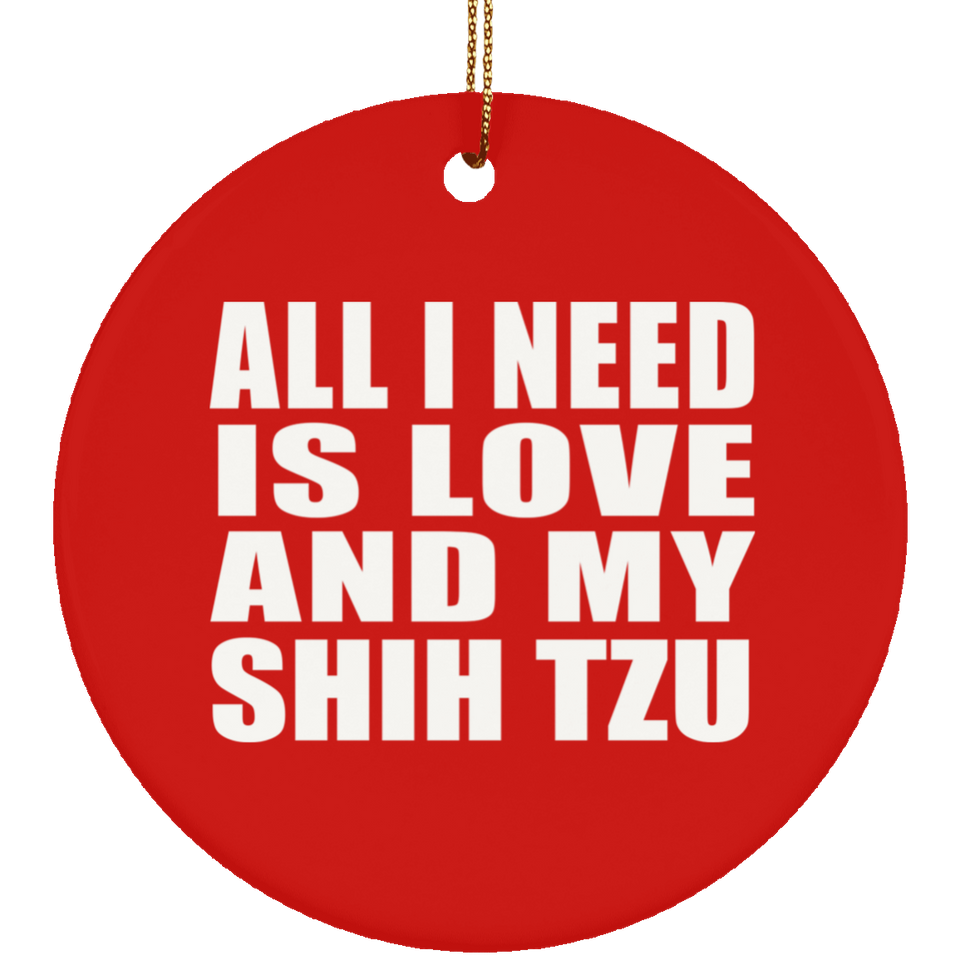 All I Need Is Love And My Shih Tzu - Circle Ornament
