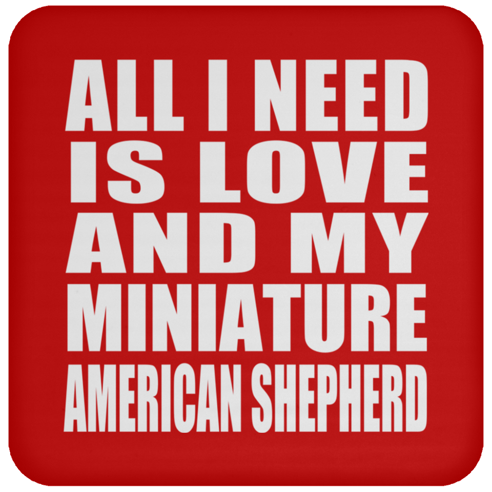 All I Need Is Love And My Miniature American Shepherd - Drink Coaster