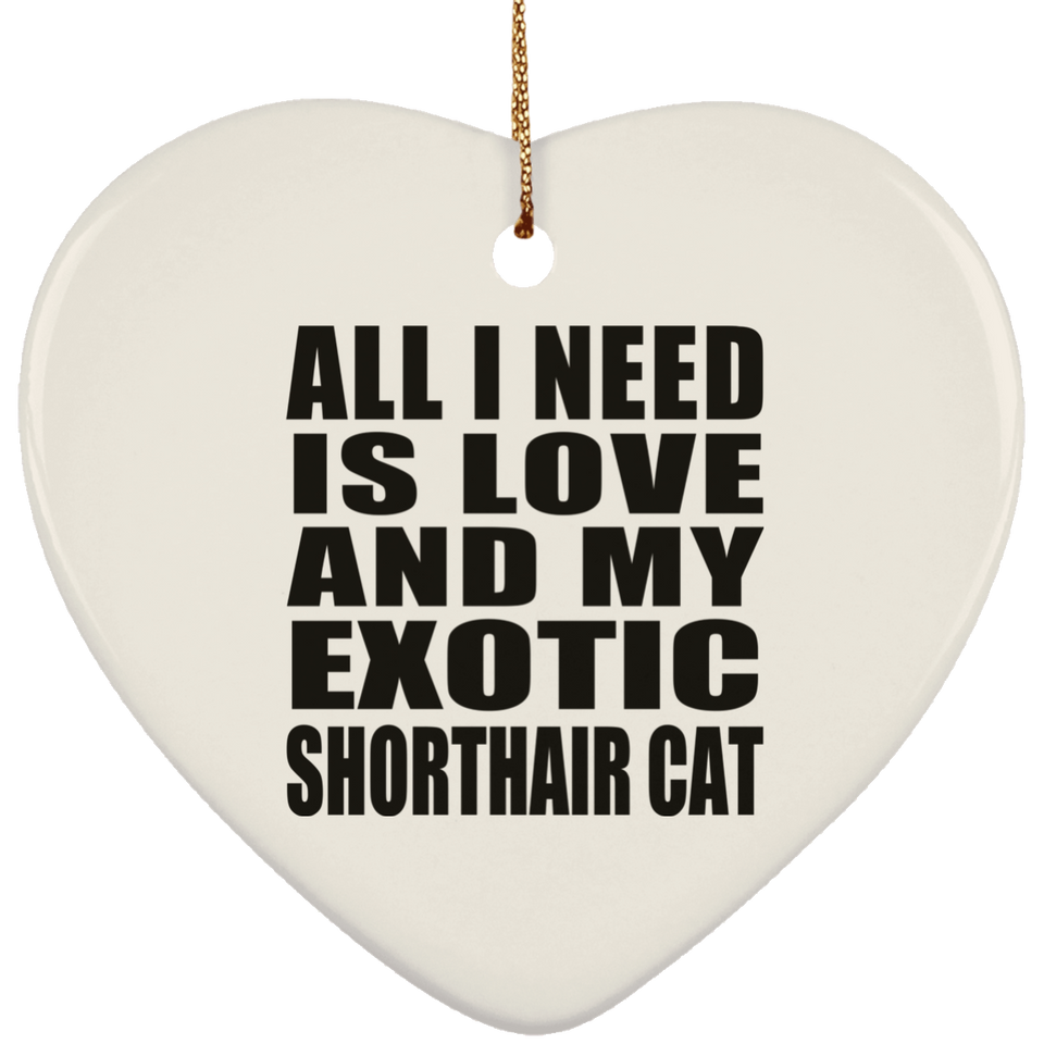 All I Need Is Love And My Exotic Shorthair Cat - Heart Ornament
