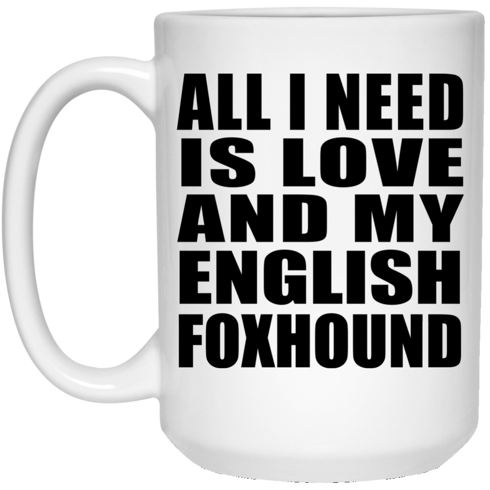 All I Need Is Love And My English Foxhound - 15 Oz Coffee Mug