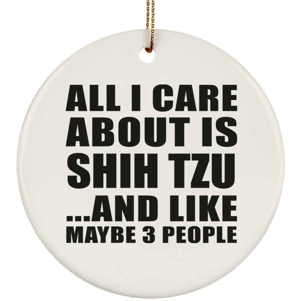 All I Care About Is Shih Tzu - Circle Ornament