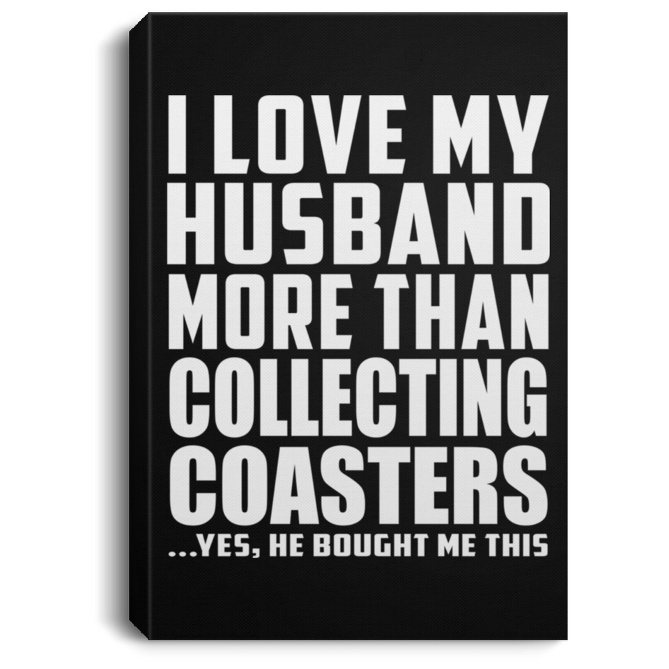 I Love My Husband More Than Collecting Coasters - Canvas Portrait